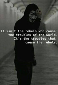 Anonymous says: It isn't the rebels who cause the troubles of the world. It's the troubles that cause the rebels.